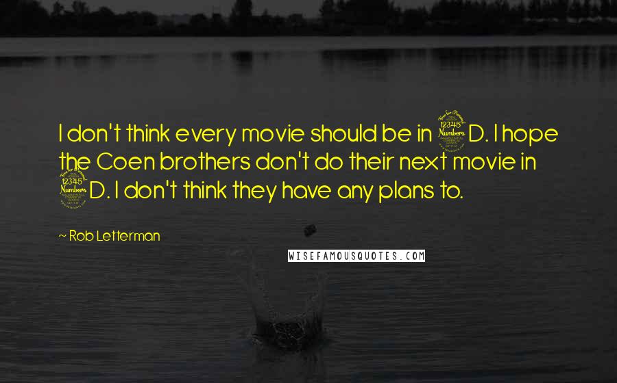 Rob Letterman quotes: I don't think every movie should be in 3D. I hope the Coen brothers don't do their next movie in 3D. I don't think they have any plans to.