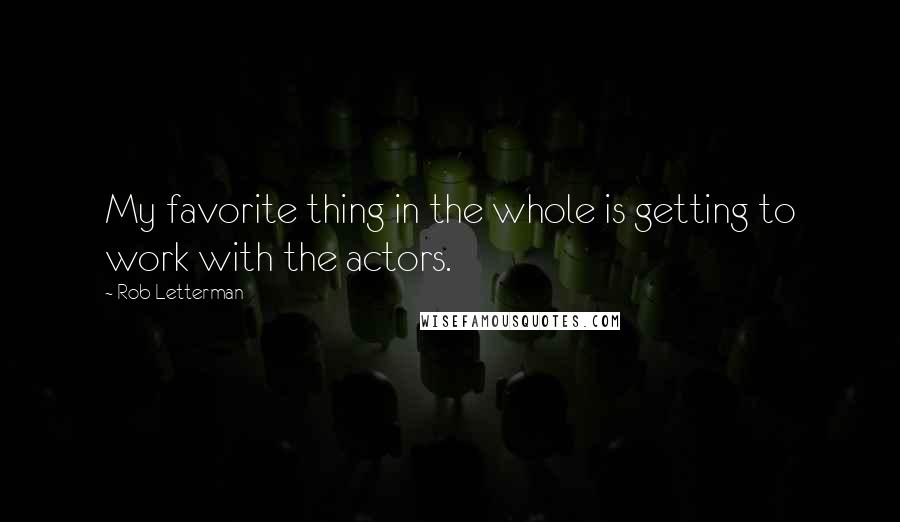 Rob Letterman quotes: My favorite thing in the whole is getting to work with the actors.
