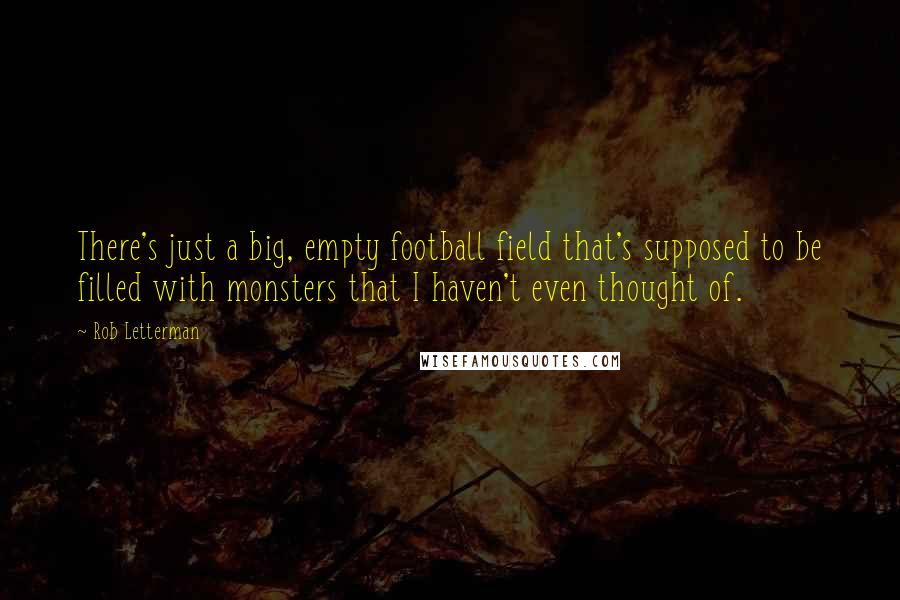 Rob Letterman quotes: There's just a big, empty football field that's supposed to be filled with monsters that I haven't even thought of.