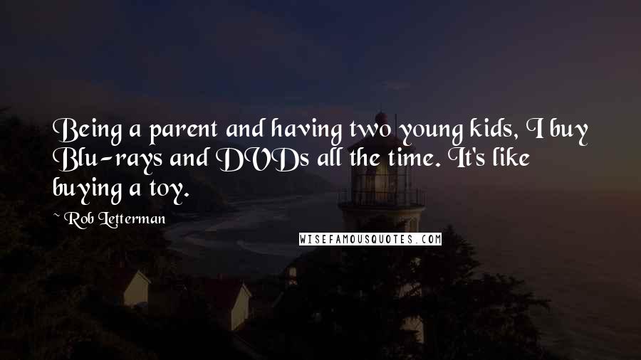 Rob Letterman quotes: Being a parent and having two young kids, I buy Blu-rays and DVDs all the time. It's like buying a toy.