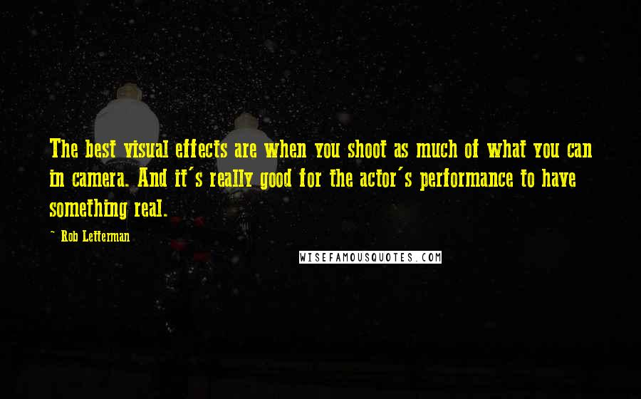 Rob Letterman quotes: The best visual effects are when you shoot as much of what you can in camera. And it's really good for the actor's performance to have something real.