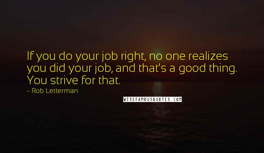 Rob Letterman quotes: If you do your job right, no one realizes you did your job, and that's a good thing. You strive for that. Rob Letterman quotes: If you do your job right, no one realizes you did your job, and that's a good thing. You strive for that.