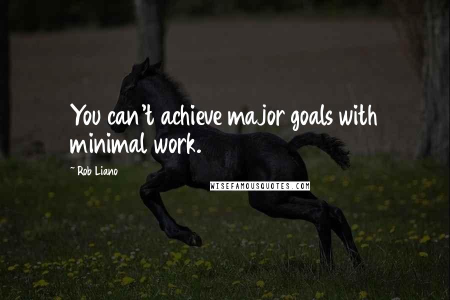 Rob Liano quotes: You can't achieve major goals with minimal work.