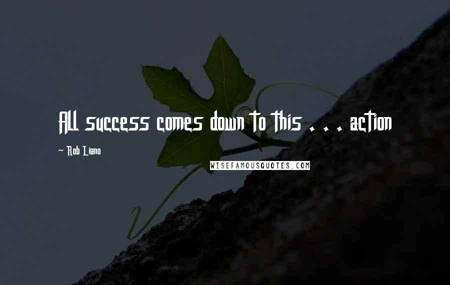 Rob Liano quotes: All success comes down to this . . . action