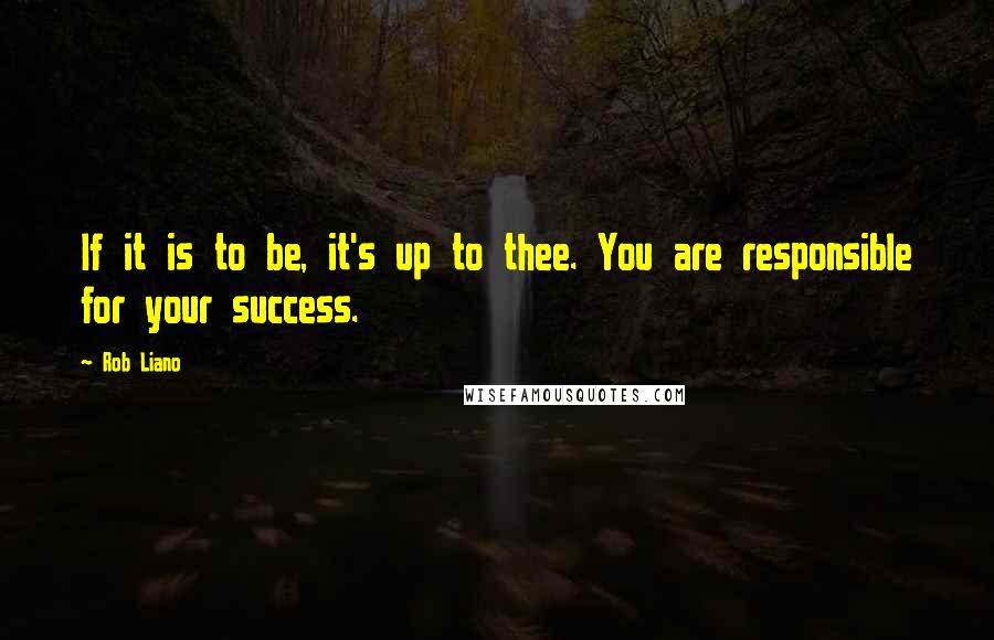 Rob Liano quotes: If it is to be, it's up to thee. You are responsible for your success.