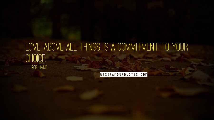 Rob Liano quotes: Love, above all things, is a commitment to your choice.