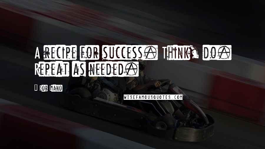 Rob Liano quotes: A recipe for success. Think, do. Repeat as needed.