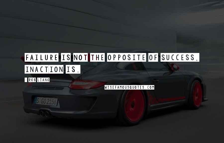 Rob Liano quotes: Failure is not the opposite of success, inaction is.