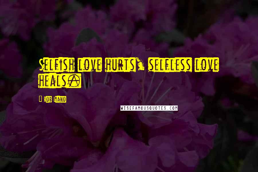 Rob Liano quotes: Selfish love hurts, selfless love heals.