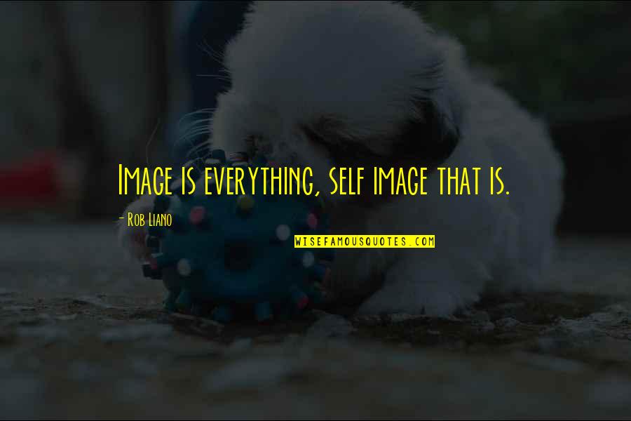 Rob Liano Quotes By Rob Liano: Image is everything, self image that is. Rob Liano Quotes By Rob Liano: Image is everything, self image that is.