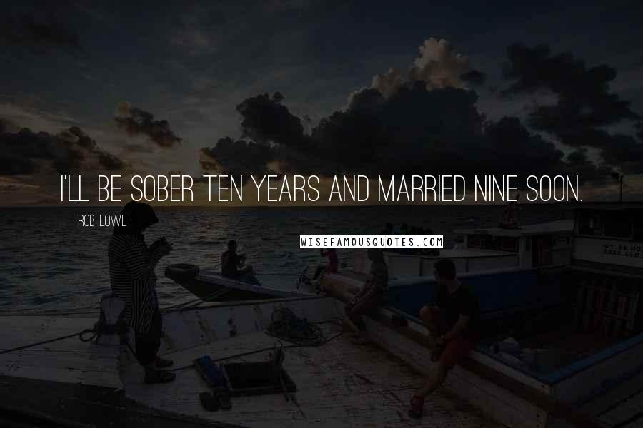 Rob Lowe quotes: I'll be sober ten years and married nine soon.