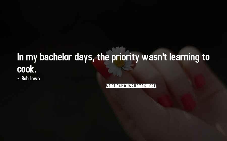 Rob Lowe quotes: In my bachelor days, the priority wasn't learning to cook.