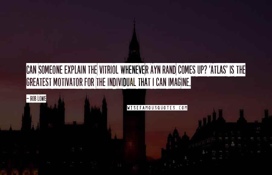 Rob Lowe quotes: Can someone explain the vitriol whenever Ayn Rand comes up? 'Atlas' is the greatest motivator for the individual that I can imagine.