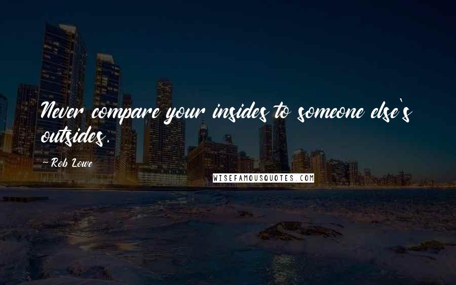 Rob Lowe quotes: Never compare your insides to someone else's outsides.