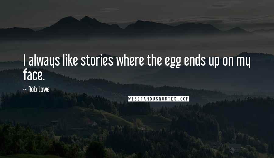 Rob Lowe quotes: I always like stories where the egg ends up on my face.