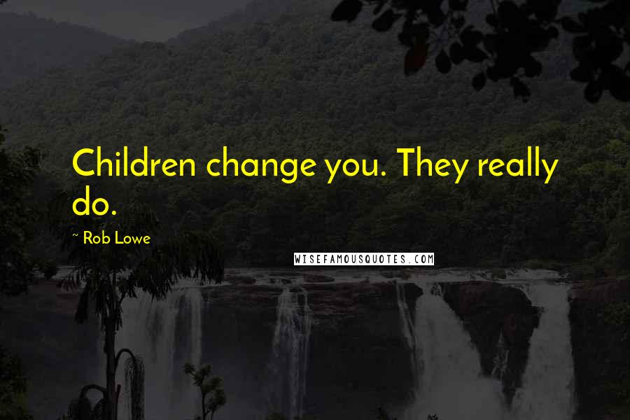 Rob Lowe quotes: Children change you. They really do.