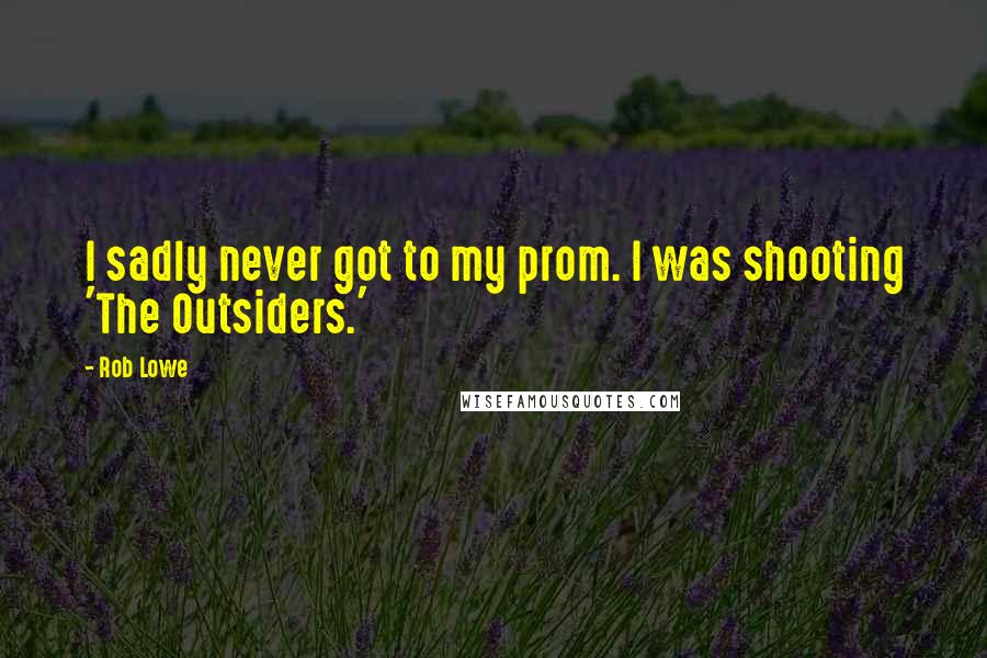 Rob Lowe quotes: I sadly never got to my prom. I was shooting 'The Outsiders.'