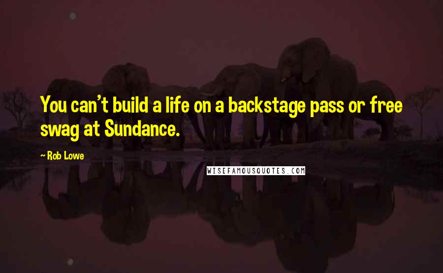 Rob Lowe quotes: You can't build a life on a backstage pass or free swag at Sundance.