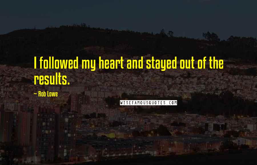 Rob Lowe quotes: I followed my heart and stayed out of the results.