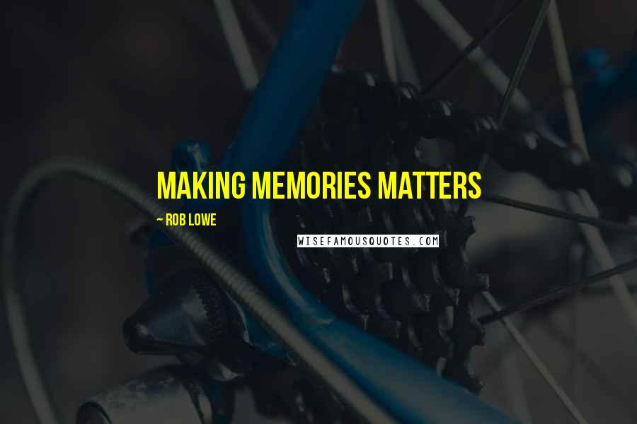 Rob Lowe quotes: Making memories matters