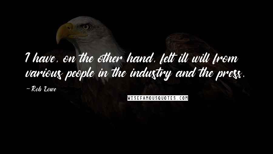 Rob Lowe quotes: I have, on the other hand, felt ill will from various people in the industry and the press.
