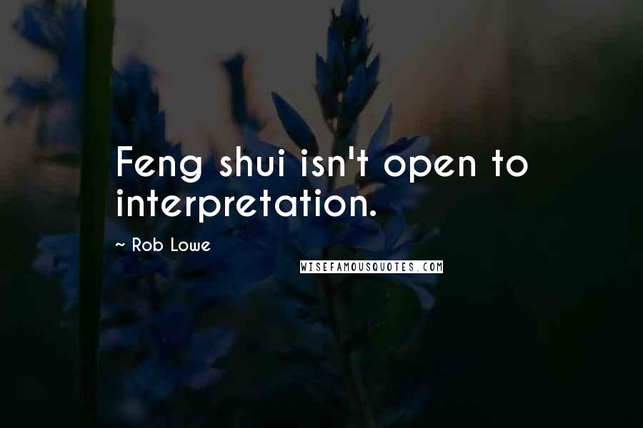 Rob Lowe quotes: Feng shui isn't open to interpretation.