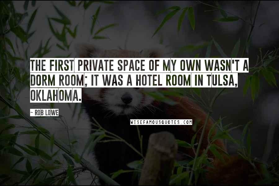 Rob Lowe quotes: The first private space of my own wasn't a dorm room; it was a hotel room in Tulsa, Oklahoma.