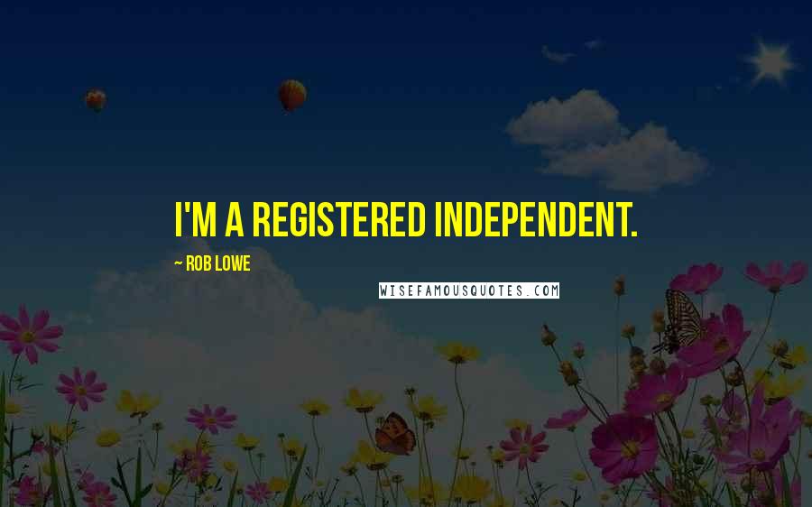 Rob Lowe quotes: I'm a registered Independent.