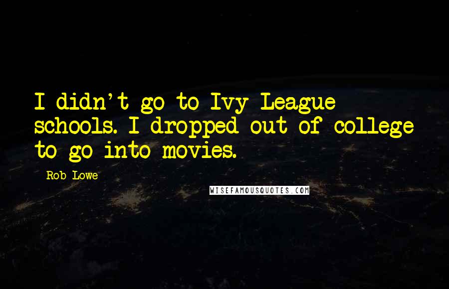 Rob Lowe quotes: I didn't go to Ivy League schools. I dropped out of college to go into movies.