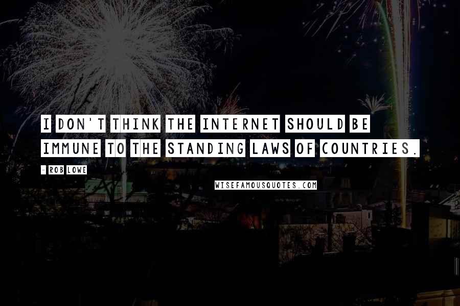 Rob Lowe quotes: I don't think the Internet should be immune to the standing laws of countries.