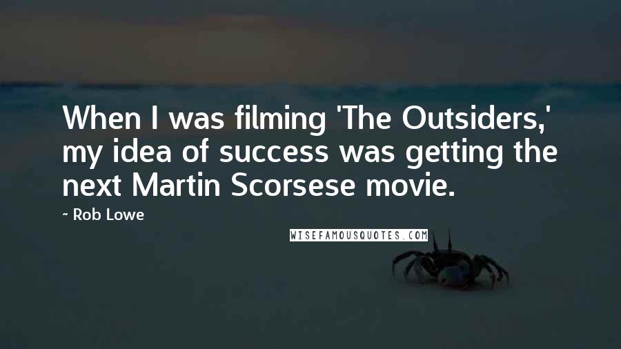 Rob Lowe quotes: When I was filming 'The Outsiders,' my idea of success was getting the next Martin Scorsese movie.