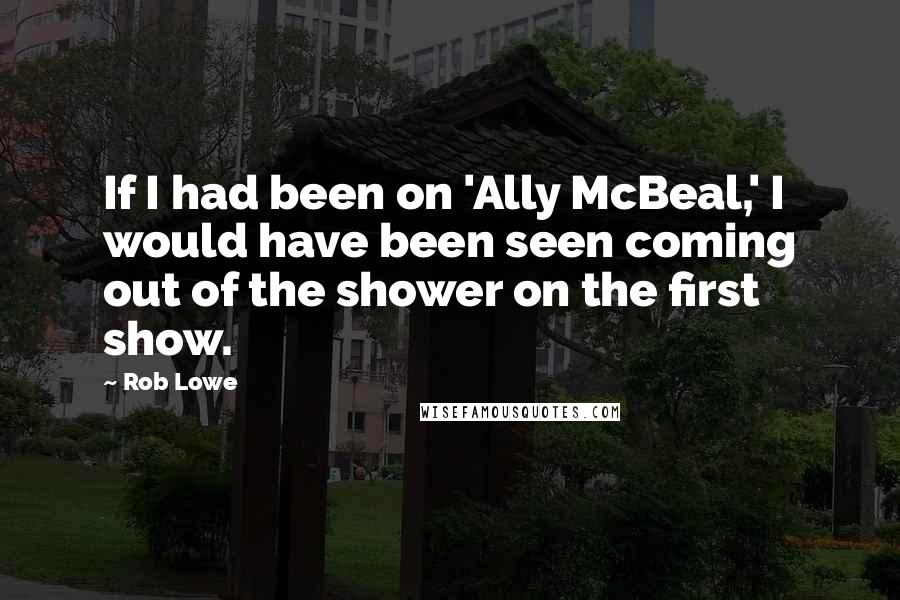 Rob Lowe quotes: If I had been on 'Ally McBeal,' I would have been seen coming out of the shower on the first show.