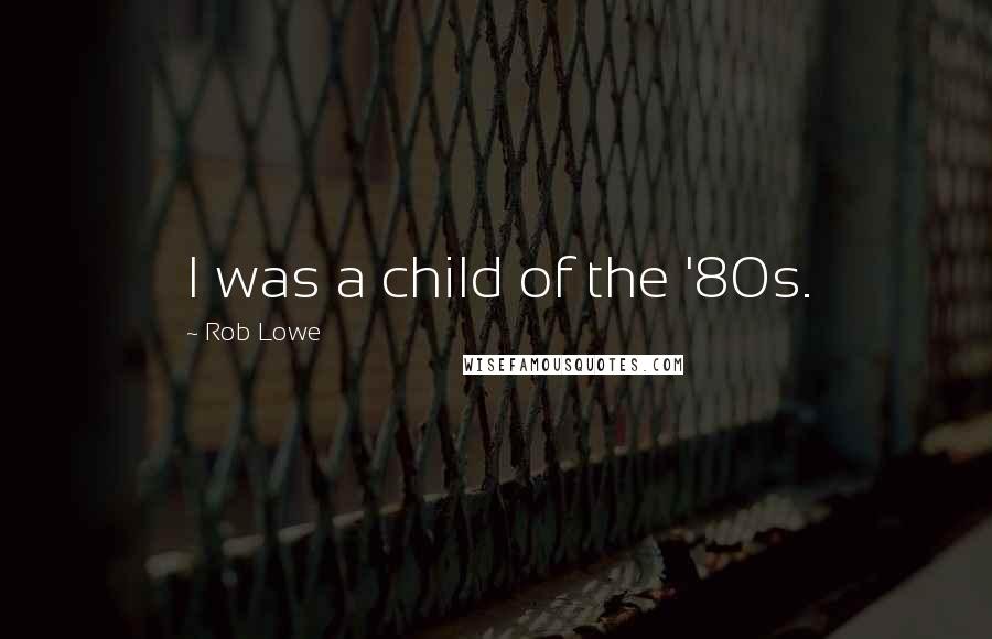 Rob Lowe quotes: I was a child of the '80s.