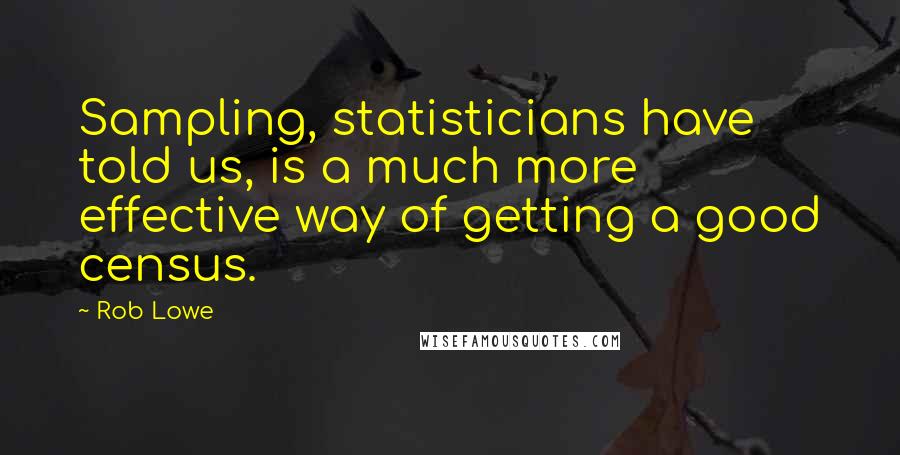 Rob Lowe quotes: Sampling, statisticians have told us, is a much more effective way of getting a good census.