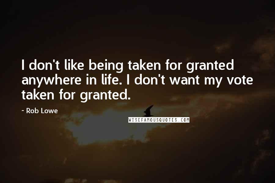 Rob Lowe quotes: I don't like being taken for granted anywhere in life. I don't want my vote taken for granted.