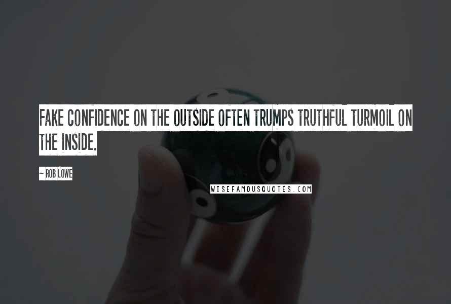 Rob Lowe quotes: Fake confidence on the outside often trumps truthful turmoil on the inside.