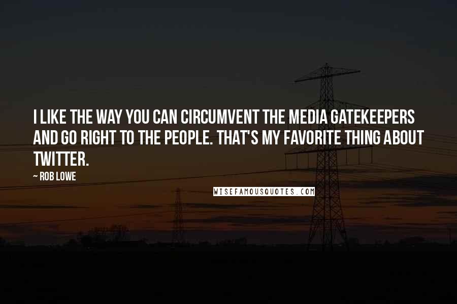 Rob Lowe quotes: I like the way you can circumvent the media gatekeepers and go right to the people. That's my favorite thing about Twitter. Rob Lowe quotes: I like the way you can circumvent the media gatekeepers and go right to the people. That's my favorite thing about Twitter.
