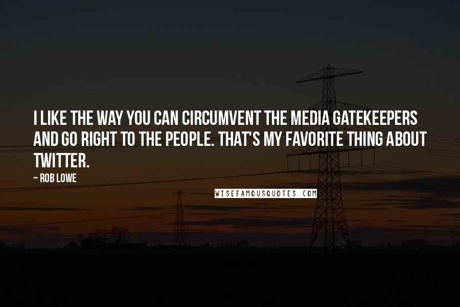 Rob Lowe quotes: I like the way you can circumvent the media gatekeepers and go right to the people. That's my favorite thing about Twitter.