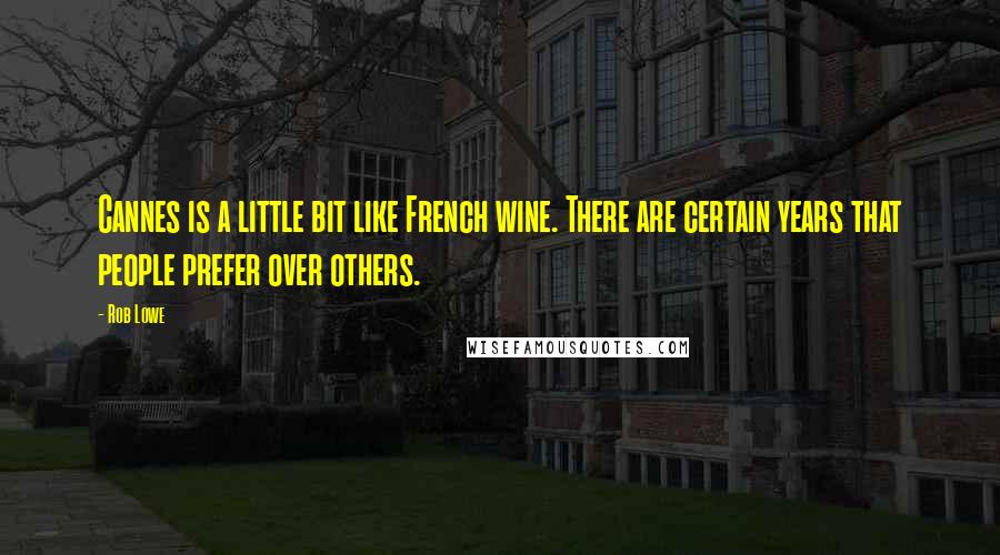 Rob Lowe quotes: Cannes is a little bit like French wine. There are certain years that people prefer over others.