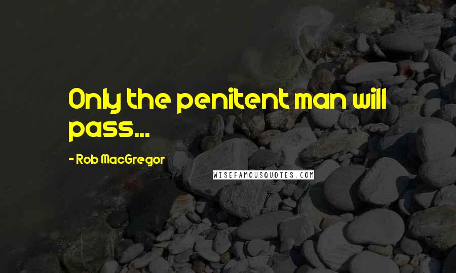 Rob MacGregor quotes: Only the penitent man will pass...