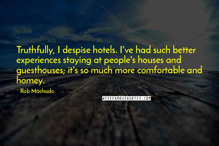 Rob Machado quotes: Truthfully, I despise hotels. I've had such better experiences staying at people's houses and guesthouses; it's so much more comfortable and homey.