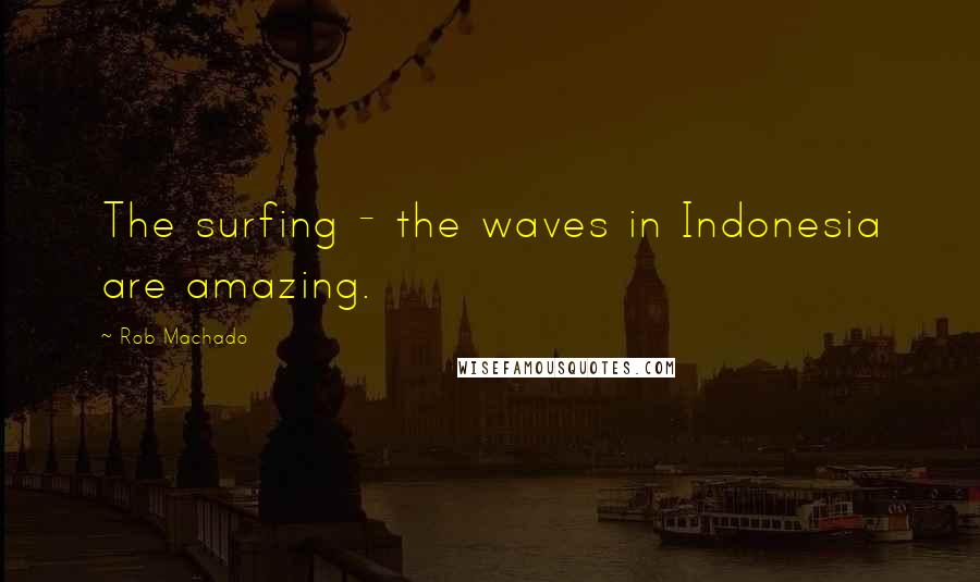 Rob Machado quotes: The surfing - the waves in Indonesia are amazing.