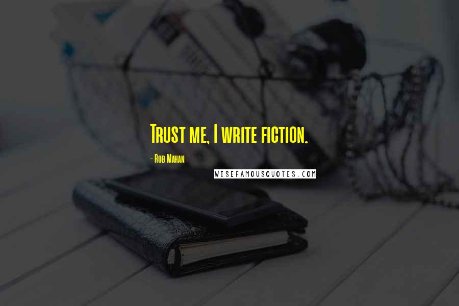 Rob Mahan quotes: Trust me, I write fiction.