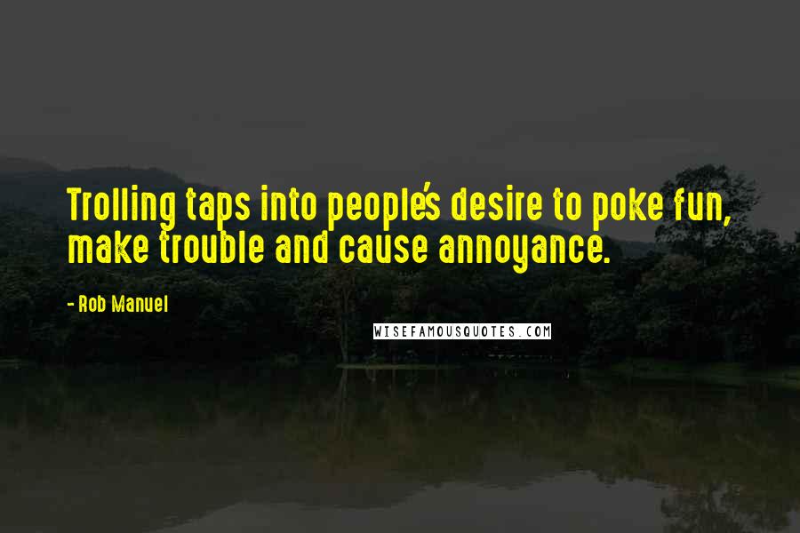 Rob Manuel quotes: Trolling taps into people's desire to poke fun, make trouble and cause annoyance.