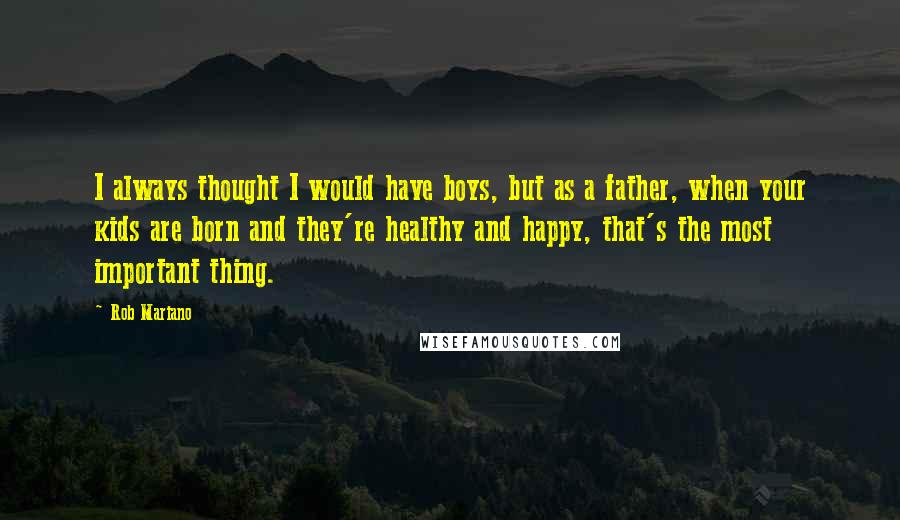 Rob Mariano quotes: I always thought I would have boys, but as a father, when your kids are born and they're healthy and happy, that's the most important thing.