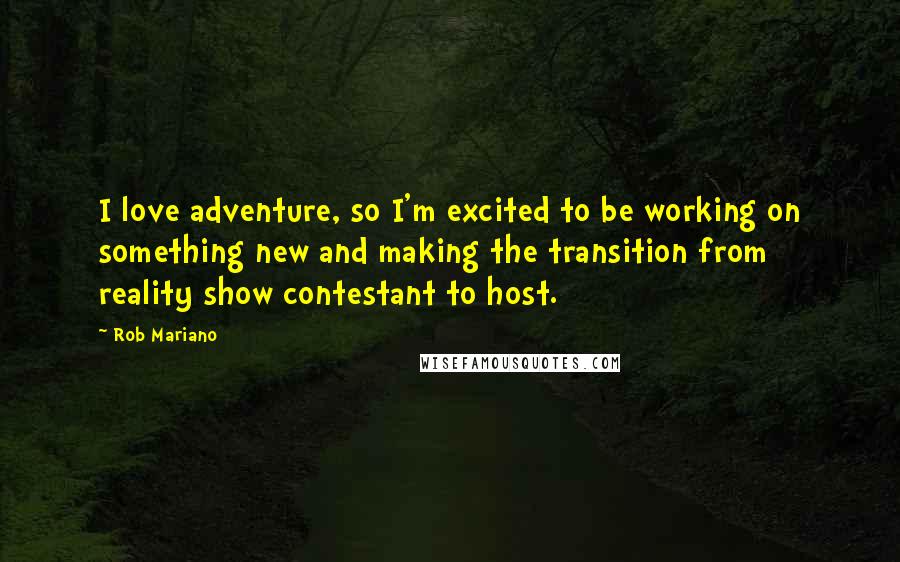 Rob Mariano quotes: I love adventure, so I'm excited to be working on something new and making the transition from reality show contestant to host.