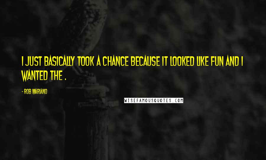 Rob Mariano quotes: I just basically took a chance because it looked like fun and I wanted the .