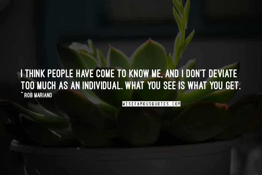 Rob Mariano quotes: I think people have come to know me, and I don't deviate too much as an individual. What you see is what you get.