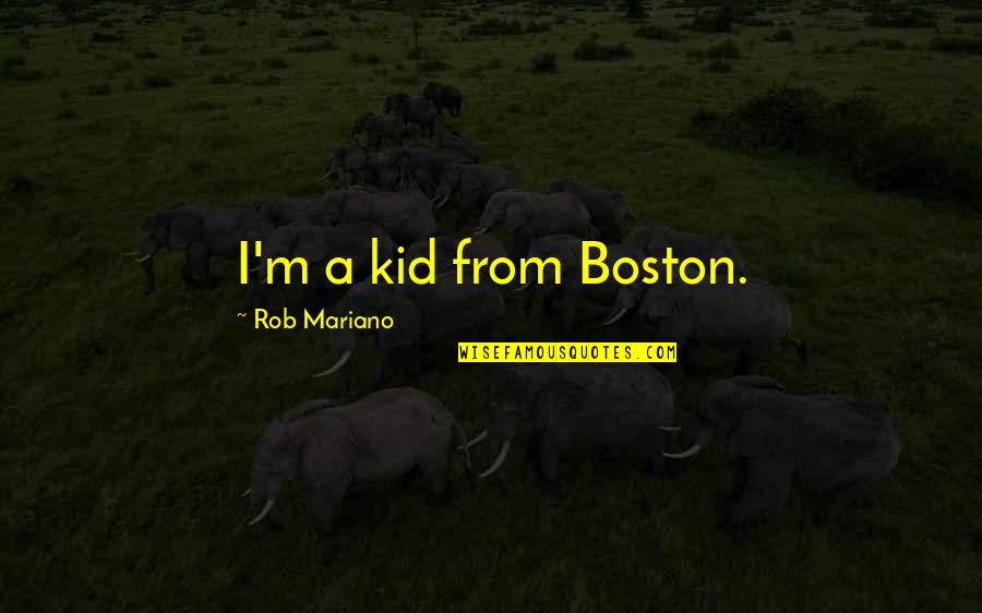 Rob Mariano Quotes By Rob Mariano: I'm a kid from Boston. Rob Mariano Quotes By Rob Mariano: I'm a kid from Boston.