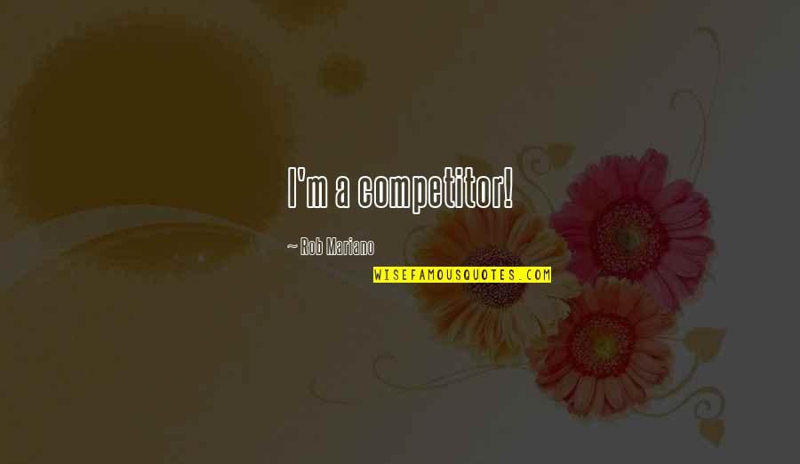 Rob Mariano Quotes By Rob Mariano: I'm a competitor! Rob Mariano Quotes By Rob Mariano: I'm a competitor!